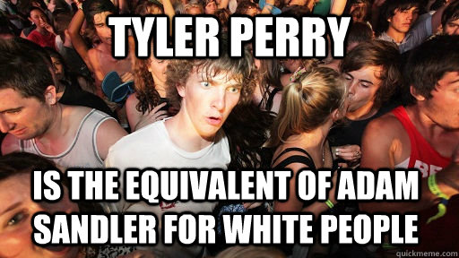 Tyler Perry is the equivalent of adam sandler for white people   Sudden Clarity Clarence