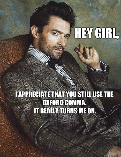 Hey Girl, I appreciate that you still use the Oxford comma.
 It really turns me on. - Hey Girl, I appreciate that you still use the Oxford comma.
 It really turns me on.  Oxford Hugh