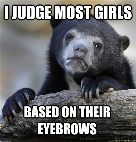 i judge most girls based on their eyebrows - i judge most girls based on their eyebrows  Confession Bear
