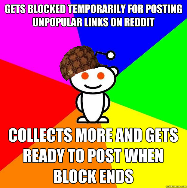 Gets blocked temporarily for posting unpopular links on reddit collects more and gets ready to post when block ends  Scumbag Redditor