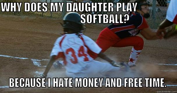 WHY DOES MY DAUGHTER PLAY                                        SOFTBALL?     BECAUSE I HATE MONEY AND FREE TIME. Misc