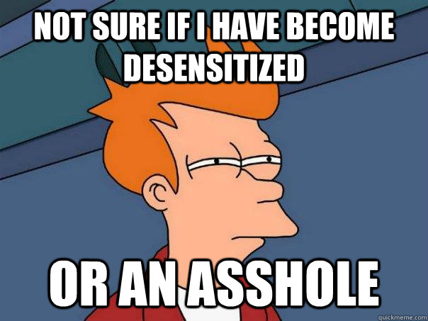 not sure if i have become desensitized or an asshole - not sure if i have become desensitized or an asshole  FuturamaFry