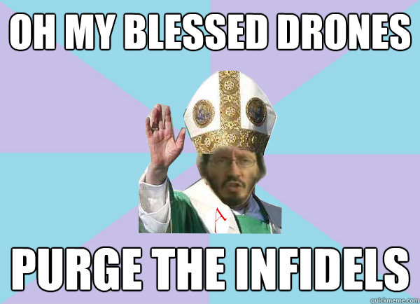 OH MY BLESSED DRONES PURGE THE INFIDELS  