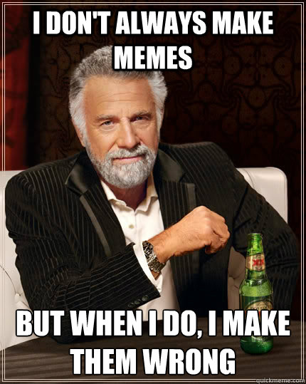 I don't always make memes but when I do, i make them wrong  The Most Interesting Man In The World