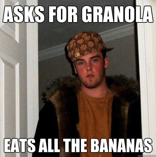 Asks for granola eats all the bananas  Scumbag Steve