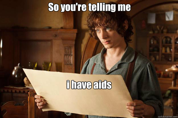 So you're telling me i have aids - So you're telling me i have aids  Annoyed Frodo