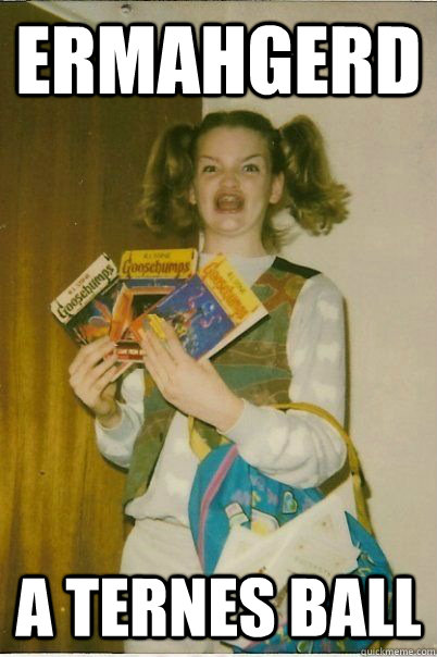 ERMAHGERD A TERNES BALL  ERMAHGERD CERDPREH
