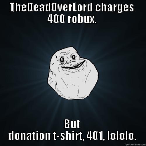 THEDEADOVERLORD CHARGES 400 ROBUX. BUT DONATION T-SHIRT, 401, LOLOLO. Forever Alone