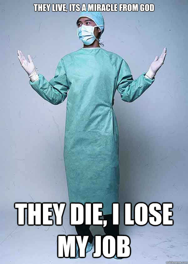 they live, its a miracle from god they die, i lose my job  First World Doctor Problems