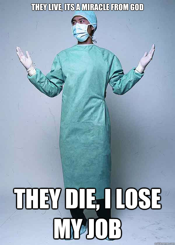 they live, its a miracle from god they die, i lose my job - they live, its a miracle from god they die, i lose my job  First World Doctor Problems