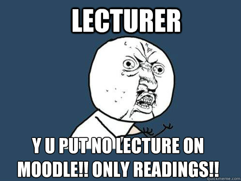 lecturer  y u put no lecture on moodle!! only readings!!  Y U No