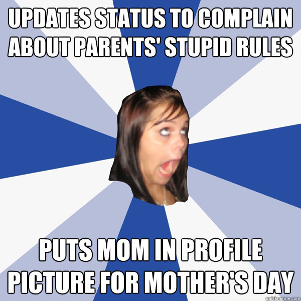 updates status to complain about parents' stupid rules puts mom in profile picture for mother's day  Annoying Facebook Girl