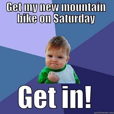 GET MY NEW MOUNTAIN BIKE ON SATURDAY GET IN! Success Kid