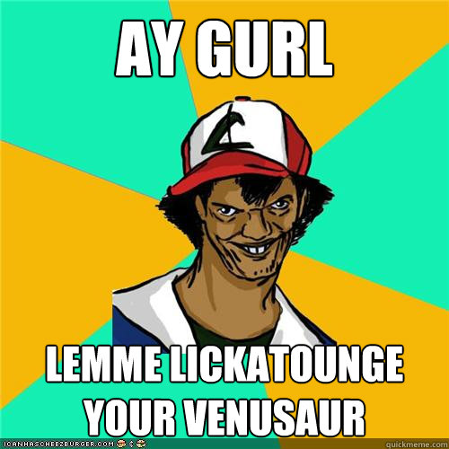 Ay Gurl Lemme lickatounge your venusaur - Ay Gurl Lemme lickatounge your venusaur  Misc
