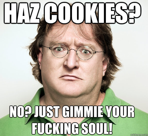 HAZ COOKIES?  NO? JUST GIMMIE YOUR FUCKING SOUl!  
