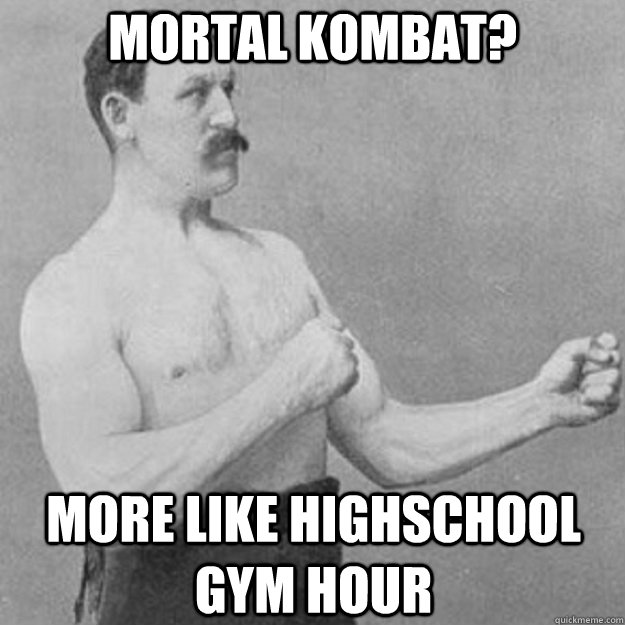Mortal Kombat? more like highschool gym hour  overly manly man