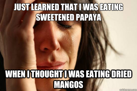 just learned that i was eating sweetened papaya  when i thought i was eating dried mangos  First World Problems