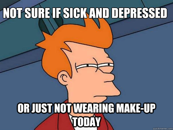 Not sure if sick and depressed Or just not wearing make-up today  Futurama Fry