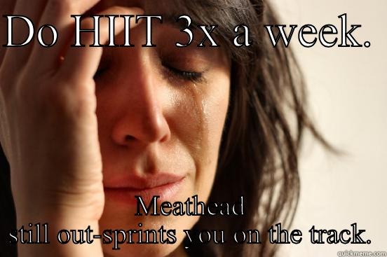 DO HIIT 3X A WEEK.  MEATHEAD STILL OUT-SPRINTS YOU ON THE TRACK. First World Problems