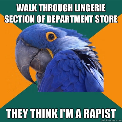 walk through lingerie section of department store they think i'm a rapist  Paranoid Parrot