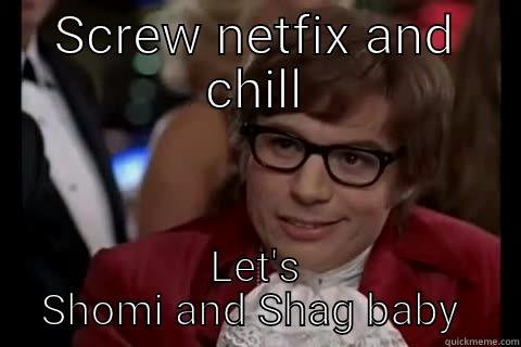 SCREW NETFIX AND CHILL LET'S SHOMI AND SHAG BABY  Dangerously - Austin Powers
