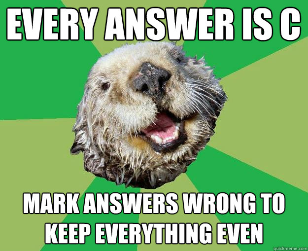 every answer is C mark answers wrong to keep everything even  OCD Otter