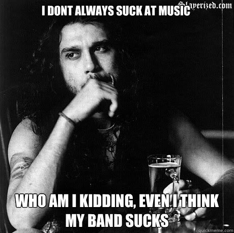 I dont always suck at music who am I kidding, even I think my band sucks  Most Interesting Tom Araya