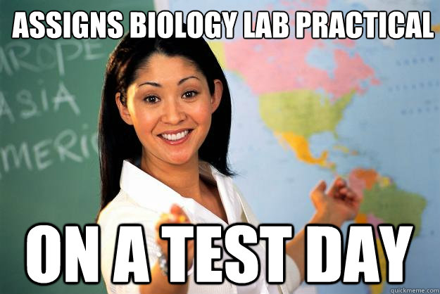 assigns biology lab practical on a test day  Unhelpful High School Teacher