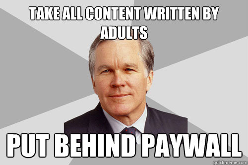 Take all content written by adults Put Behind Paywall - Take all content written by adults Put Behind Paywall  Gray Lady