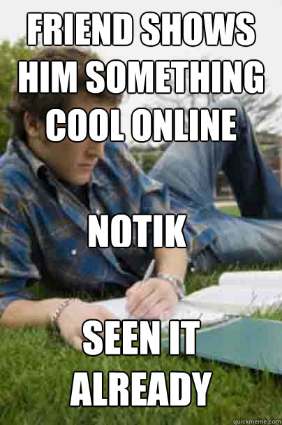 Friend shows him something cool online SEEN IT ALREADY  nOTIK  Junior Copywriter