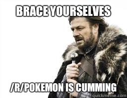 BRACE YOURSELVES /r/Pokemon is cumming  