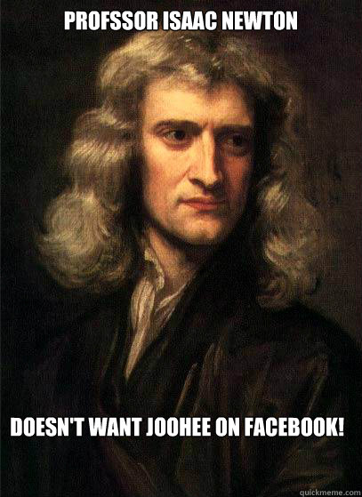 Profssor Isaac Newton Doesn't want Joohee on Facebook!  Sir Isaac Newton