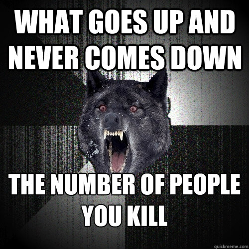 What goes up and never comes down the number of people you kill  Insanity Wolf