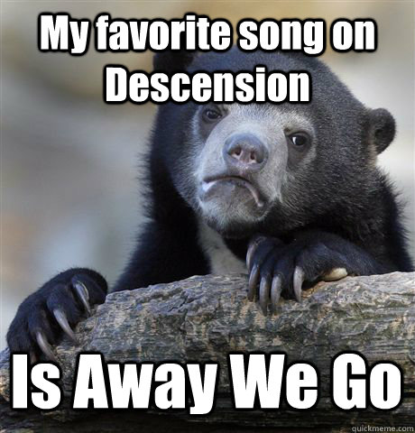 My favorite song on Descension Is Away We Go  Confession Bear
