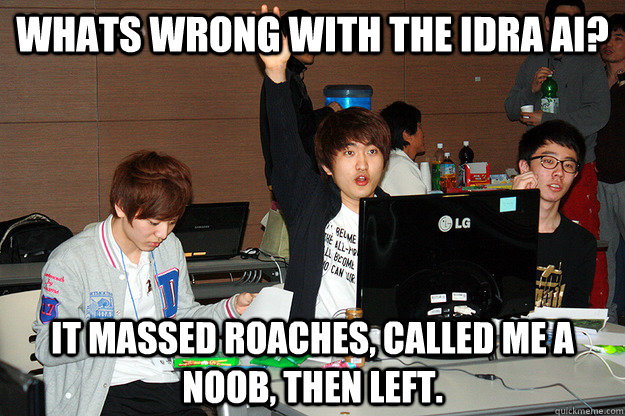 Whats wrong with the idra AI? it massed roaches, called me a noob, then left.  Studious Flash