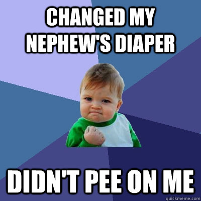 changed my nephew's diaper didn't pee on me  Success Kid