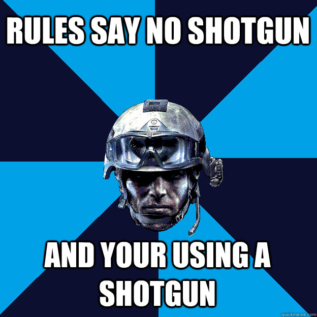 Rules say no shotgun And your using a shotgun  