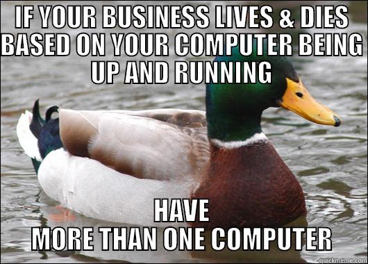 Computers break.  I'm sorry you can't continue to run your business, but... - IF YOUR BUSINESS LIVES & DIES BASED ON YOUR COMPUTER BEING UP AND RUNNING HAVE MORE THAN ONE COMPUTER Actual Advice Mallard