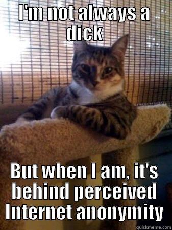 I'M NOT ALWAYS A DICK BUT WHEN I AM, IT'S BEHIND PERCEIVED INTERNET ANONYMITY The Most Interesting Cat in the World
