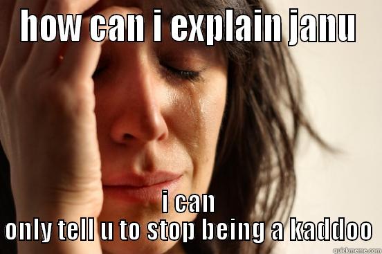 HOW CAN I EXPLAIN JANU I CAN ONLY TELL U TO STOP BEING A KADDOO First World Problems