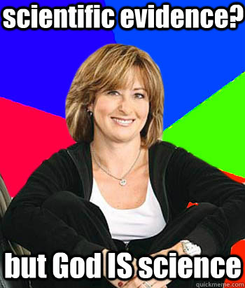 scientific evidence? but God IS science  Sheltering Suburban Mom
