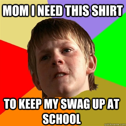 Mom i need this shirt to keep my swag up at school  Angry School Boy