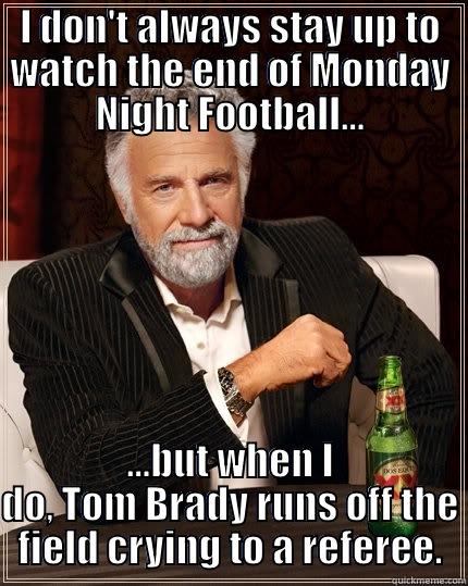 I DON'T ALWAYS STAY UP TO WATCH THE END OF MONDAY NIGHT FOOTBALL... ...BUT WHEN I DO, TOM BRADY RUNS OFF THE FIELD CRYING TO A REFEREE. The Most Interesting Man In The World