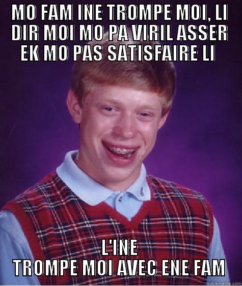 MO FAM INE TROMPE MOI, LI DIR MOI MO PA VIRIL ASSER EK MO PAS SATISFAIRE LI  L'INE TROMPE MOI AVEC ENE FAM Bad Luck Brian