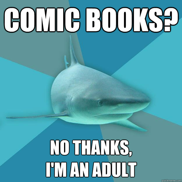 COMIC BOOKS? NO THANKS, 
I'M AN ADULT  