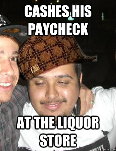 cashes his paycheck at the liquor store - cashes his paycheck at the liquor store  Shady Mexican friend