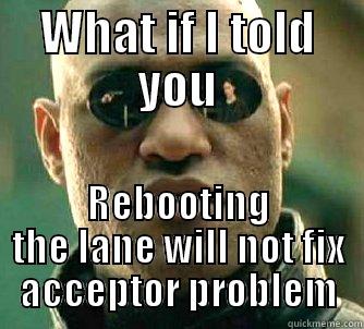 WHAT IF I TOLD YOU REBOOTING THE LANE WILL NOT FIX ACCEPTOR PROBLEM Matrix Morpheus