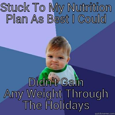 STUCK TO MY NUTRITION PLAN AS BEST I COULD DIDN'T GAIN ANY WEIGHT THROUGH THE HOLIDAYS Success Kid