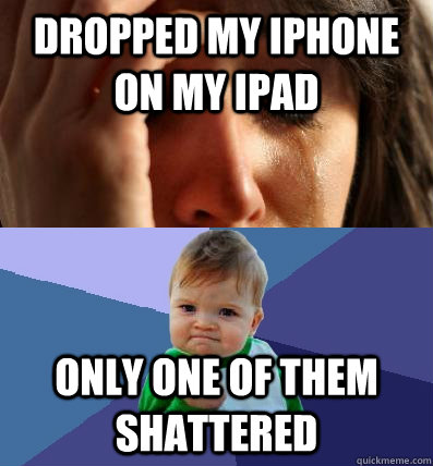 Dropped my iPhone on my iPad Only one of them shattered  