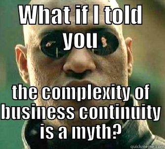 WHAT IF I TOLD YOU THE COMPLEXITY OF BUSINESS CONTINUITY IS A MYTH? Matrix Morpheus